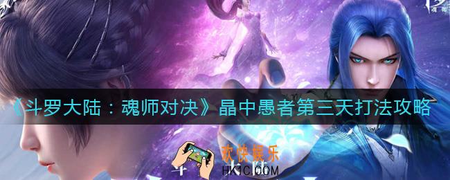 斗罗大陆魂师对决晶中愚者第三天怎么打_晶中愚者第三天打法攻略