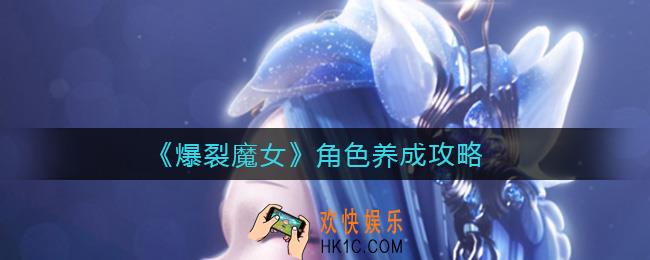 爆裂魔女角色养成玩法有哪些_角色养成攻略