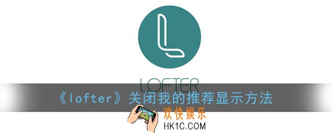 lofter怎么取消自己的推荐_关闭推荐方法
