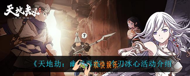 天地劫幽城再临冷刃冰心活动怎么样_冷刃冰心活动介绍