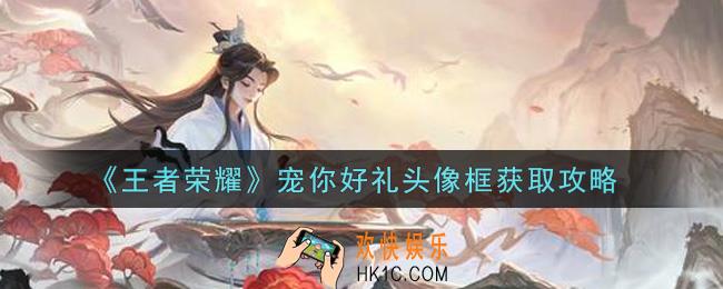 王者荣耀宠你好礼头像框怎么获得_宠你好礼头像框获取攻略