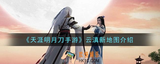 天涯明月刀手游云滇新地图怎么样_云滇新地图介绍