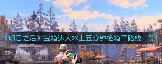 明日之后宝箱达人怎么快速捡箱子_宝箱达人水上五分钟捡箱子路线一览