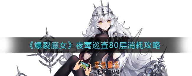 爆裂魔女夜莺巡查80层怎么打_夜莺巡查80层消耗攻略