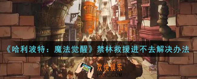 哈利波特魔法觉醒禁林救援进不去怎么办_禁林救援进不去解决办法