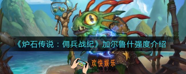 炉石传说佣兵战纪加尔鲁什怎么样_加尔鲁什强度介绍