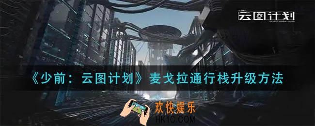 少前云图计划麦戈拉通行栈怎么升级_麦戈拉通行栈升级方法
