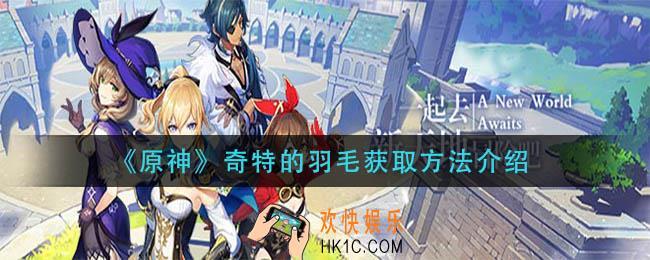 原神奇特的羽毛怎么获得_奇特的羽毛获取方法介