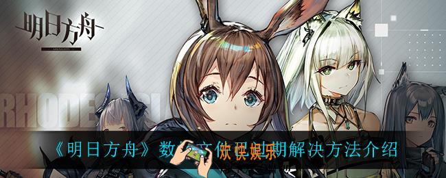 明日方舟数据文件已过期怎么办_数据文件已过期解决方法介绍