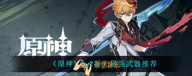 原神2.2凝光用什么武器最强_2.2凝光最强武器推荐