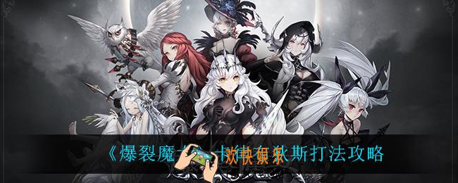 爆裂魔女卡律布狄斯怎么打_卡律布狄斯打法攻略