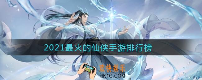 好玩的仙侠手游推荐不氪金的_2021最火的仙侠手游排行榜
