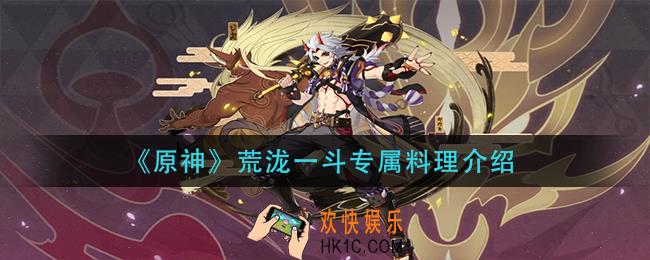 原神荒泷一斗特殊料理是什么_荒泷一斗专属料理介绍