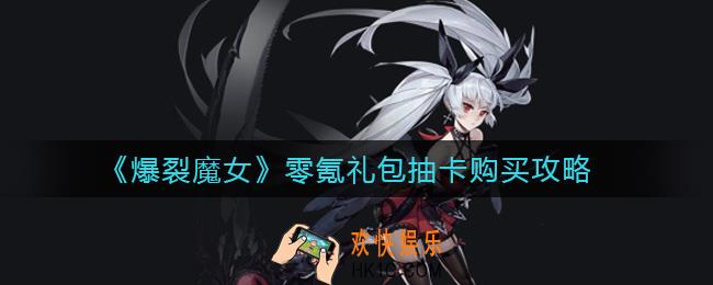 爆裂魔女零氪礼包买什么_零氪礼包抽卡购买攻略