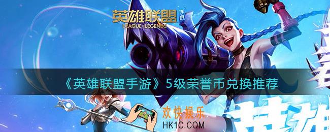 英雄联盟手游荣誉币兑换什么好_5级荣誉币兑换推荐