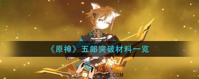 原神五郎突破材料是什么_五郎突破材料一览