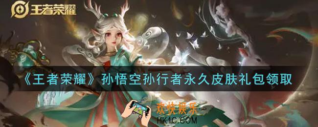 王者荣耀孙悟空孙行者永久皮肤礼包领取2021_孙悟空孙行者永久皮肤礼包在哪里领取