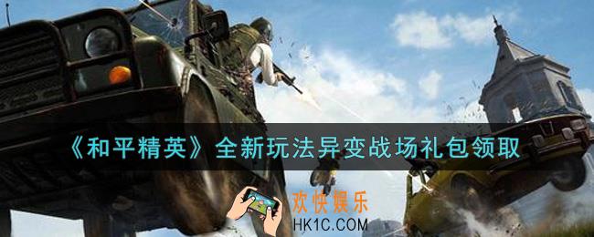 和平精英全新玩法异变战场礼包领取2021_全新玩法异变战场礼包在哪领