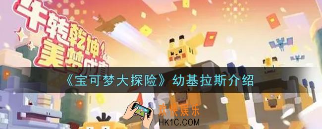 宝可梦大探险幼基拉斯怎么样_幼基拉斯介绍