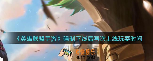 英雄联盟手游强制下线后还能玩多久_强制下线后再次上线玩耍时间