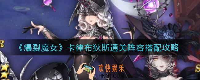 爆裂魔女卡律布狄斯阵容怎么搭配_卡律布狄斯通关阵容搭配攻略