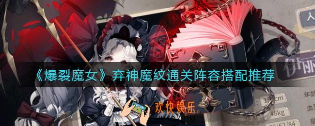 爆裂魔女弃神魔纹怎么过_弃神魔纹通关阵容搭配推荐