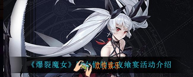 爆裂魔女魔女们的七夜飨宴怎么样_魔女们的七夜飨宴活动介绍