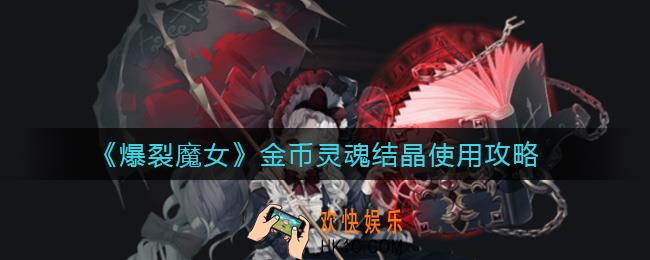 爆裂魔女金币灵魂结晶怎么使用_金币灵魂结晶使用攻略