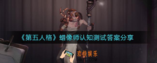 第五人格蜡像师认知测试答案是什么_蜡像师认知测试答案分享