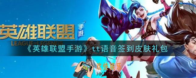 英雄联盟手游tt语音签到皮肤礼包是什么2021_tt语音签到皮肤礼包领取