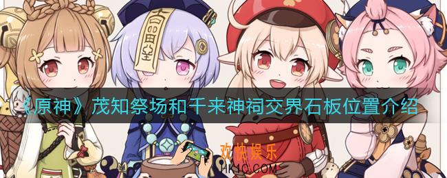 原神茂知祭场和千来神祠交界石板怎么获得_茂知祭场和千来神祠交界石板位置介绍