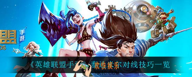 英雄联盟手游泰达米尔怎么玩_泰达米尔对线技巧一览