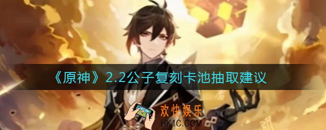 原神2.2暂别冬都卡池值得抽吗_2.2公子复刻卡池抽取建议