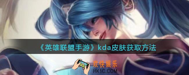 英雄联盟手游kda皮肤怎么领_kda皮肤获取方法