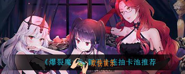 爆裂魔女新手十连抽卡池怎么选_新手十连抽卡池推荐