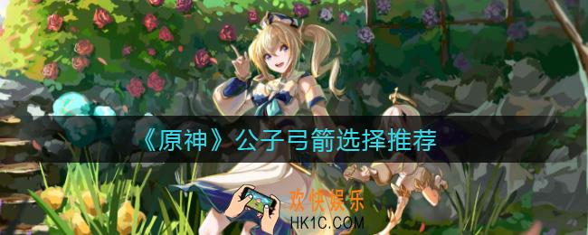 原神公子弓箭选什么好_公子弓箭选择推荐