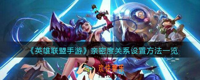 英雄联盟手游亲密度关系怎么设置_亲密度关系设置方法一览
