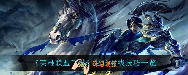 英雄联盟手游赵信怎么对线_赵信对线技巧一览