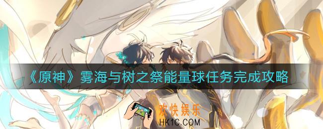 原神雾海与树之祭能量球任务怎么做_雾海与树之祭能量球任务完成攻略