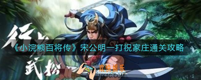 小浣熊百将传宋公明一打祝家庄怎么过_宋公明一打祝家庄通关攻略