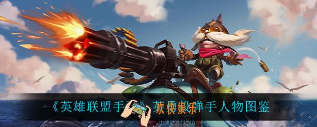 英雄联盟手游英勇投弹手怎么样_英勇投弹手人物图鉴