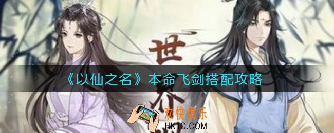 以仙之名本命飞剑怎么搭配_本命飞剑搭配攻略