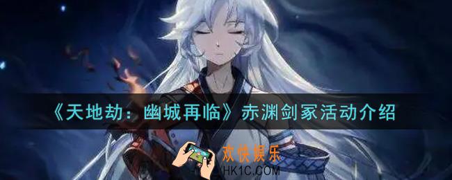 天地劫幽城再临赤渊剑冢活动内容奖励详解_赤渊剑冢活动介绍