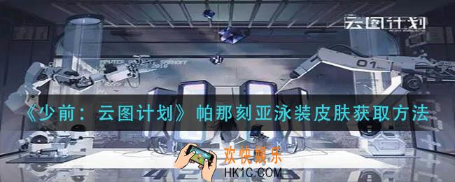 少前云图计划帕那刻亚泳装怎么获得_帕那刻亚泳装皮肤获取方法
