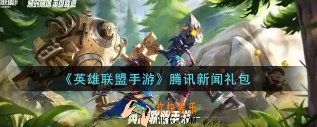 英雄联盟手游腾讯新闻礼包是什么2021_腾讯新闻礼包领取