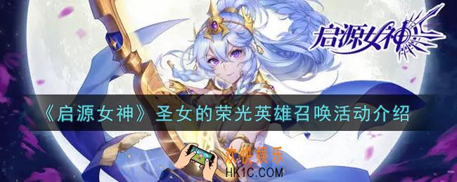 启源女神圣女的荣光英雄召唤活动内容奖励详解_圣女的荣光英雄召唤活动介绍