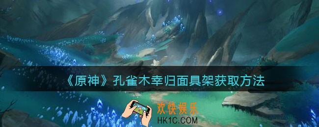 原神孔雀木幸归面具架怎么获得_孔雀木幸归面具架获取方法