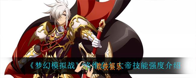 梦幻模拟战洛维奈尔大帝技能是什么_洛维奈尔大帝技能强度介绍