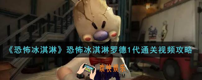 恐怖冰淇淋罗德怎么通关_恐怖冰淇淋罗德1代通关视频攻略