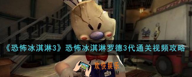 恐怖冰淇淋罗德3怎么通关_恐怖冰淇淋罗德3代通关视频攻略